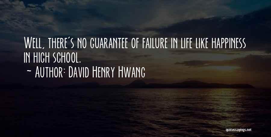 David Henry Hwang Quotes: Well, There's No Guarantee Of Failure In Life Like Happiness In High School.