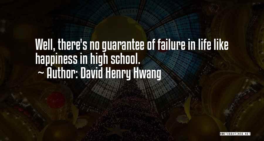 David Henry Hwang Quotes: Well, There's No Guarantee Of Failure In Life Like Happiness In High School.