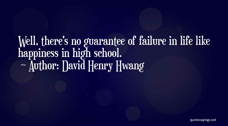 David Henry Hwang Quotes: Well, There's No Guarantee Of Failure In Life Like Happiness In High School.