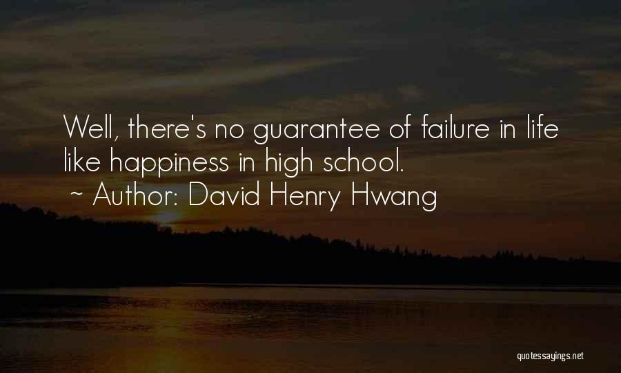 David Henry Hwang Quotes: Well, There's No Guarantee Of Failure In Life Like Happiness In High School.