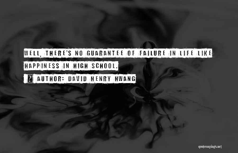 David Henry Hwang Quotes: Well, There's No Guarantee Of Failure In Life Like Happiness In High School.