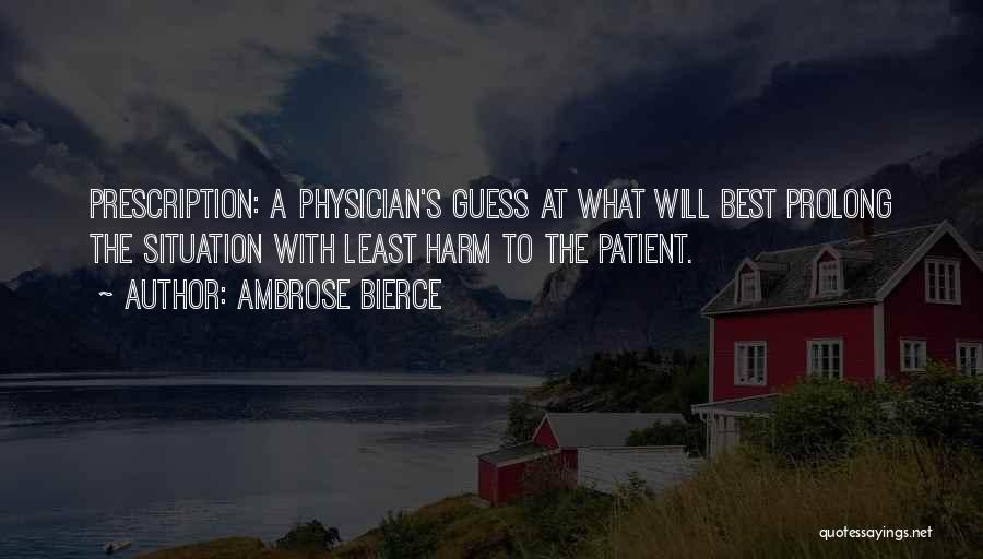 Ambrose Bierce Quotes: Prescription: A Physician's Guess At What Will Best Prolong The Situation With Least Harm To The Patient.
