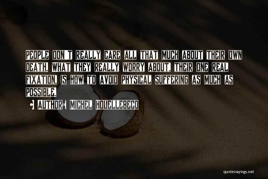 Michel Houellebecq Quotes: People Don't Really Care All That Much About Their Own Death. What They Really Worry About, Their One Real Fixation,