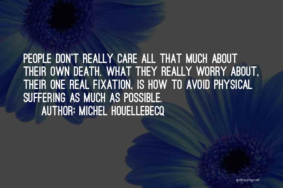 Michel Houellebecq Quotes: People Don't Really Care All That Much About Their Own Death. What They Really Worry About, Their One Real Fixation,
