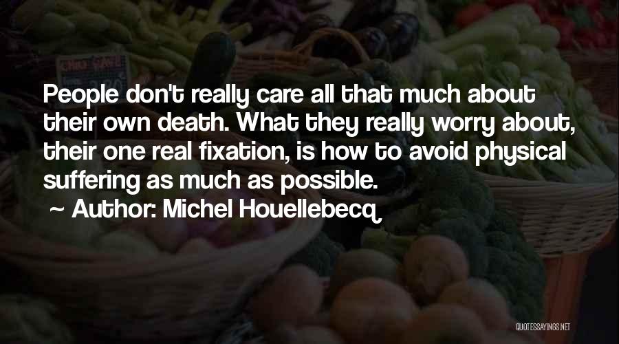 Michel Houellebecq Quotes: People Don't Really Care All That Much About Their Own Death. What They Really Worry About, Their One Real Fixation,