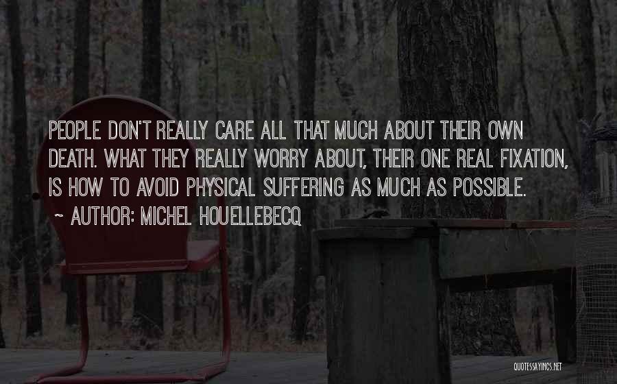 Michel Houellebecq Quotes: People Don't Really Care All That Much About Their Own Death. What They Really Worry About, Their One Real Fixation,