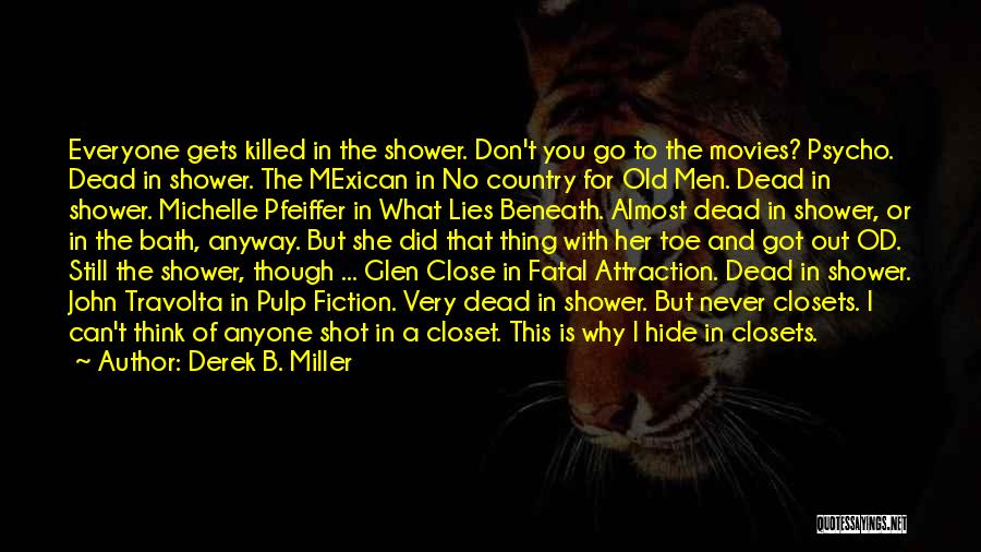 Derek B. Miller Quotes: Everyone Gets Killed In The Shower. Don't You Go To The Movies? Psycho. Dead In Shower. The Mexican In No