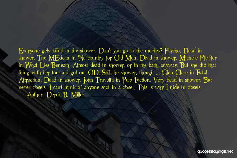 Derek B. Miller Quotes: Everyone Gets Killed In The Shower. Don't You Go To The Movies? Psycho. Dead In Shower. The Mexican In No