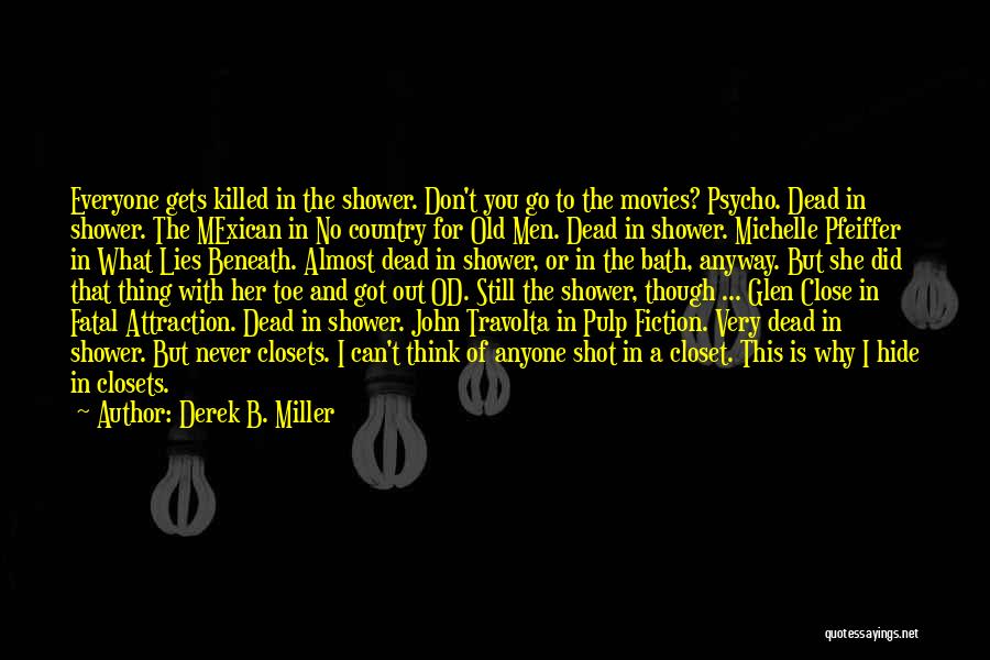 Derek B. Miller Quotes: Everyone Gets Killed In The Shower. Don't You Go To The Movies? Psycho. Dead In Shower. The Mexican In No