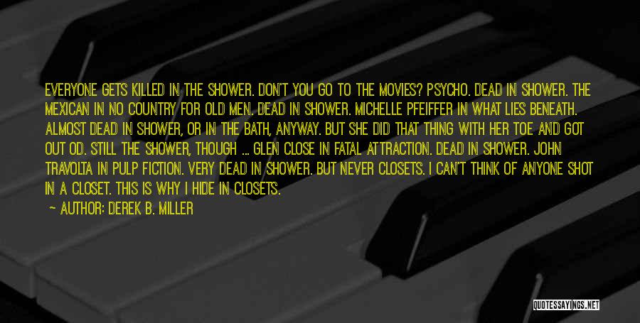 Derek B. Miller Quotes: Everyone Gets Killed In The Shower. Don't You Go To The Movies? Psycho. Dead In Shower. The Mexican In No