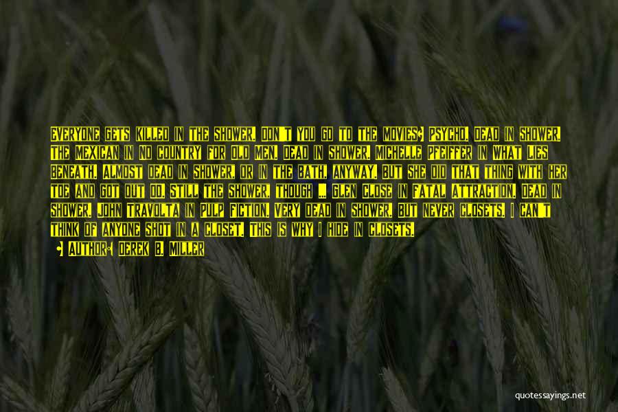 Derek B. Miller Quotes: Everyone Gets Killed In The Shower. Don't You Go To The Movies? Psycho. Dead In Shower. The Mexican In No