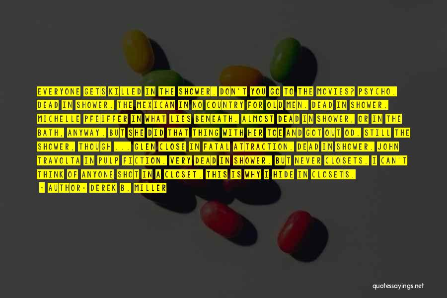 Derek B. Miller Quotes: Everyone Gets Killed In The Shower. Don't You Go To The Movies? Psycho. Dead In Shower. The Mexican In No