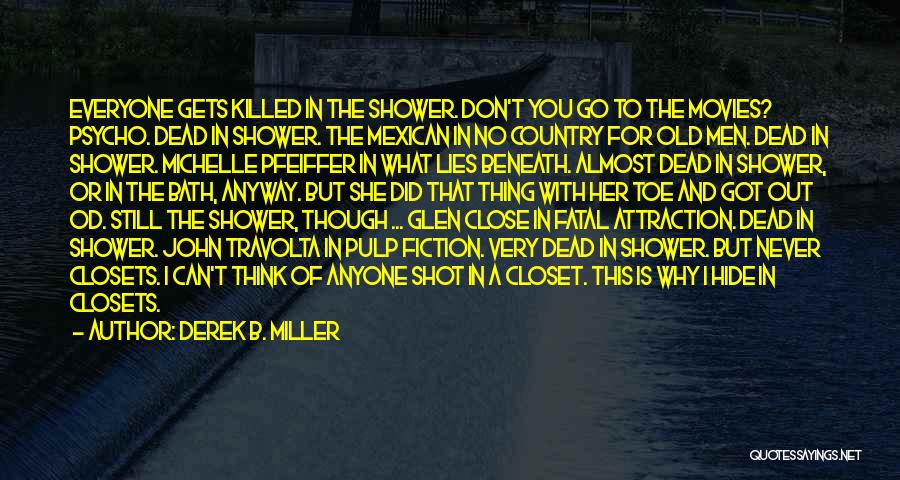 Derek B. Miller Quotes: Everyone Gets Killed In The Shower. Don't You Go To The Movies? Psycho. Dead In Shower. The Mexican In No