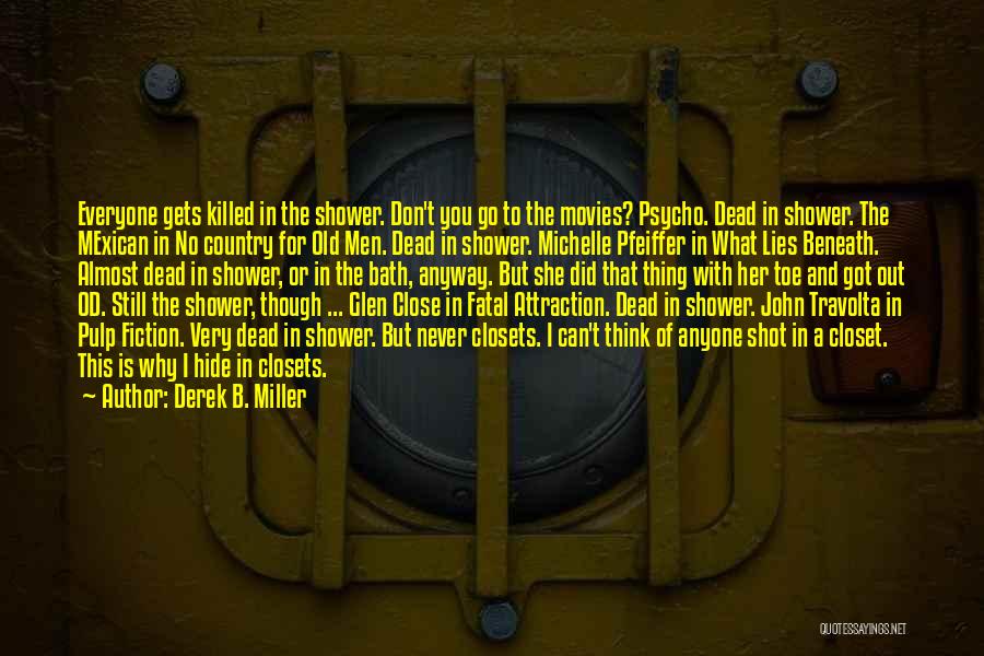 Derek B. Miller Quotes: Everyone Gets Killed In The Shower. Don't You Go To The Movies? Psycho. Dead In Shower. The Mexican In No