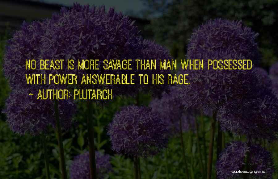 Plutarch Quotes: No Beast Is More Savage Than Man When Possessed With Power Answerable To His Rage.