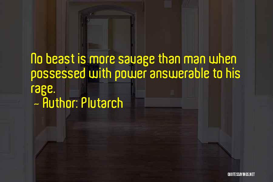 Plutarch Quotes: No Beast Is More Savage Than Man When Possessed With Power Answerable To His Rage.