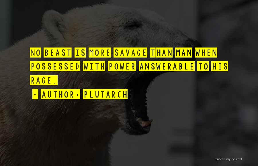 Plutarch Quotes: No Beast Is More Savage Than Man When Possessed With Power Answerable To His Rage.