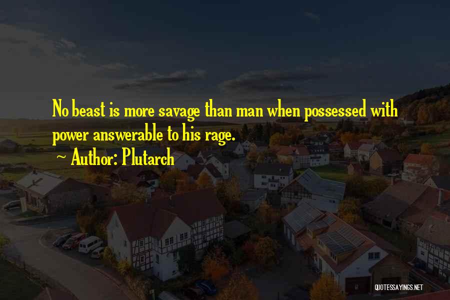 Plutarch Quotes: No Beast Is More Savage Than Man When Possessed With Power Answerable To His Rage.