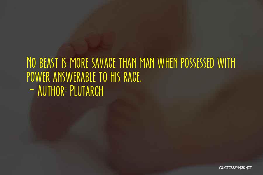 Plutarch Quotes: No Beast Is More Savage Than Man When Possessed With Power Answerable To His Rage.