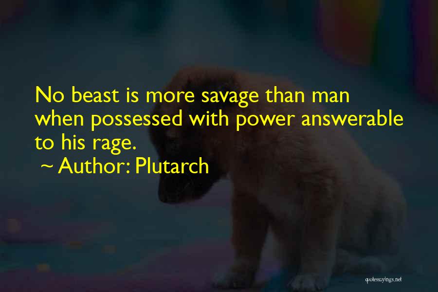 Plutarch Quotes: No Beast Is More Savage Than Man When Possessed With Power Answerable To His Rage.