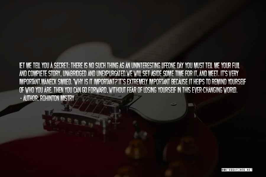 Rohinton Mistry Quotes: Let Me Tell You A Secret: There Is No Such Thing As An Uninteresting Lifeone Day You Must Tell Me