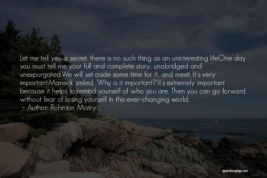 Rohinton Mistry Quotes: Let Me Tell You A Secret: There Is No Such Thing As An Uninteresting Lifeone Day You Must Tell Me