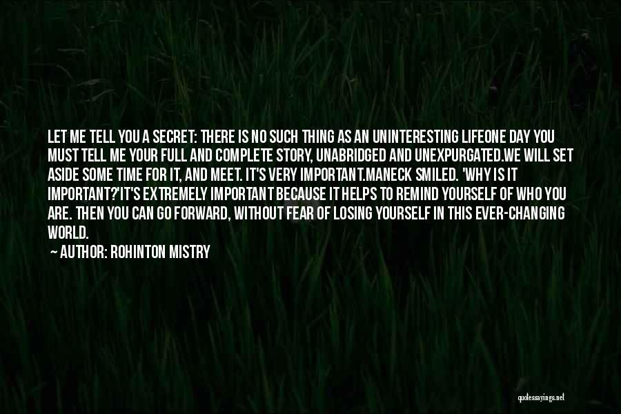 Rohinton Mistry Quotes: Let Me Tell You A Secret: There Is No Such Thing As An Uninteresting Lifeone Day You Must Tell Me