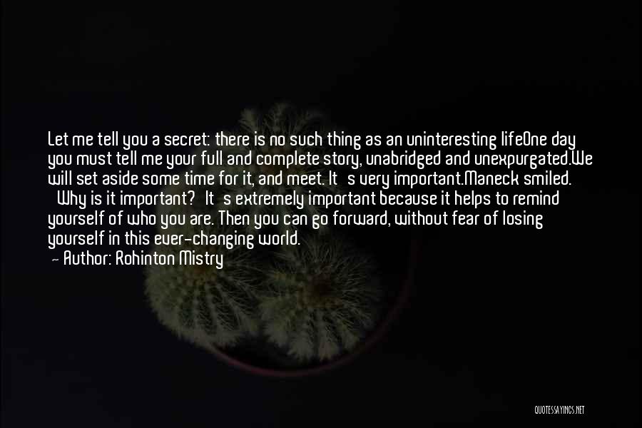 Rohinton Mistry Quotes: Let Me Tell You A Secret: There Is No Such Thing As An Uninteresting Lifeone Day You Must Tell Me