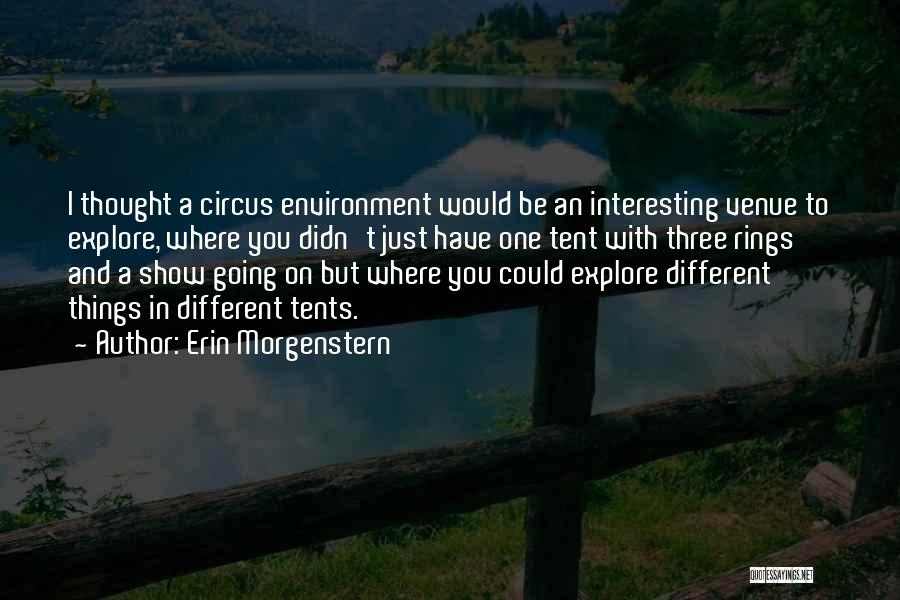 Erin Morgenstern Quotes: I Thought A Circus Environment Would Be An Interesting Venue To Explore, Where You Didn't Just Have One Tent With