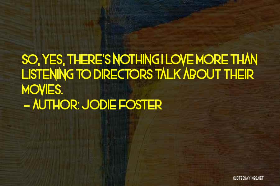 Jodie Foster Quotes: So, Yes, There's Nothing I Love More Than Listening To Directors Talk About Their Movies.