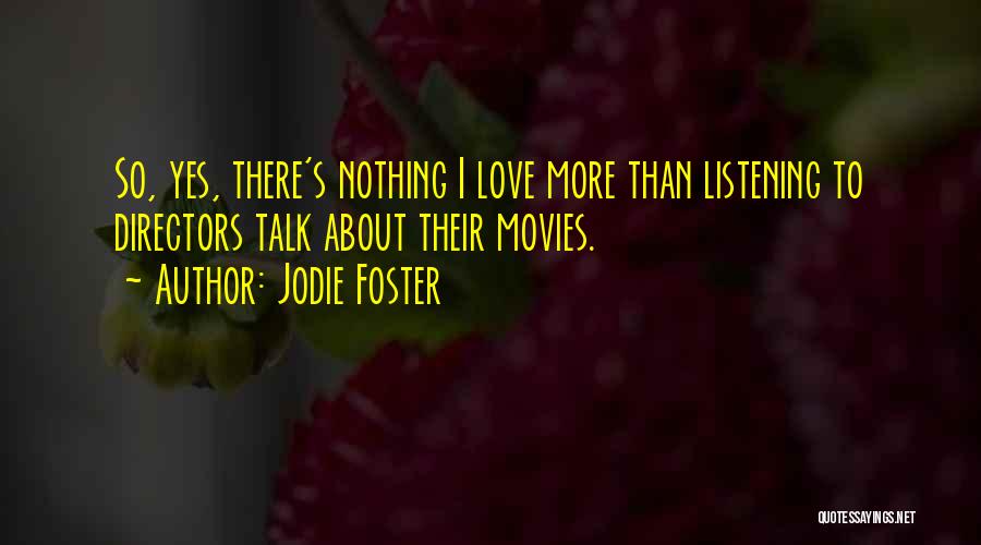 Jodie Foster Quotes: So, Yes, There's Nothing I Love More Than Listening To Directors Talk About Their Movies.