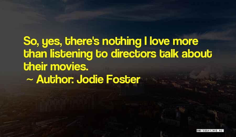 Jodie Foster Quotes: So, Yes, There's Nothing I Love More Than Listening To Directors Talk About Their Movies.