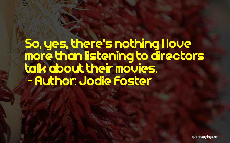 Jodie Foster Quotes: So, Yes, There's Nothing I Love More Than Listening To Directors Talk About Their Movies.