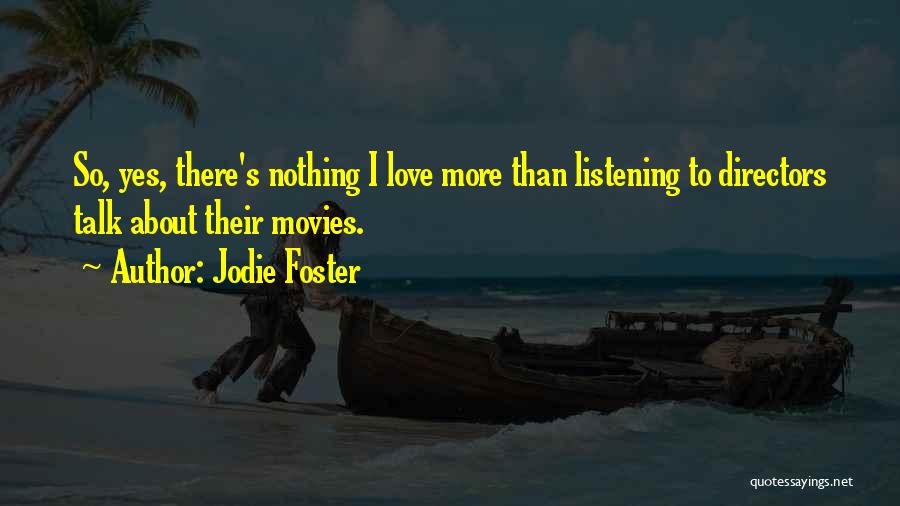 Jodie Foster Quotes: So, Yes, There's Nothing I Love More Than Listening To Directors Talk About Their Movies.