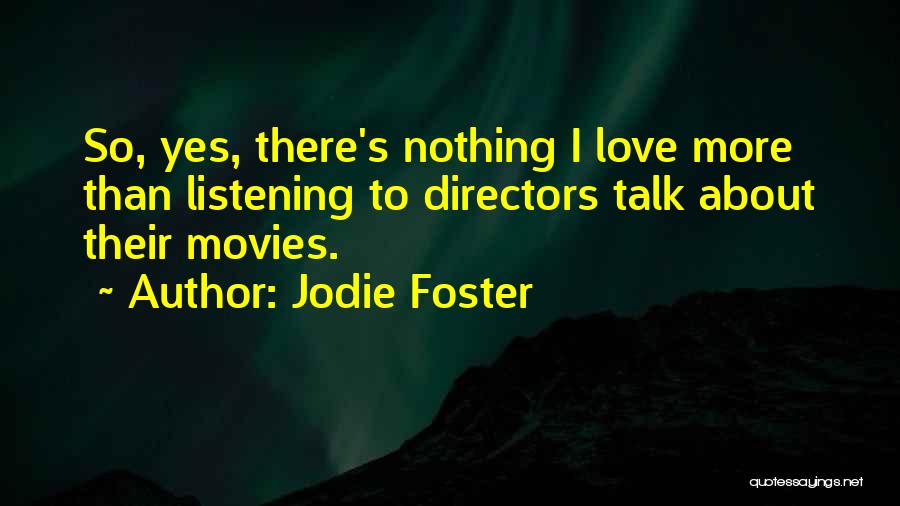 Jodie Foster Quotes: So, Yes, There's Nothing I Love More Than Listening To Directors Talk About Their Movies.