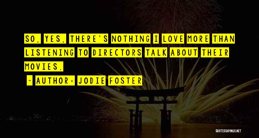 Jodie Foster Quotes: So, Yes, There's Nothing I Love More Than Listening To Directors Talk About Their Movies.
