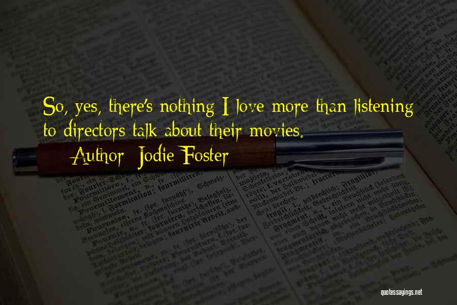 Jodie Foster Quotes: So, Yes, There's Nothing I Love More Than Listening To Directors Talk About Their Movies.