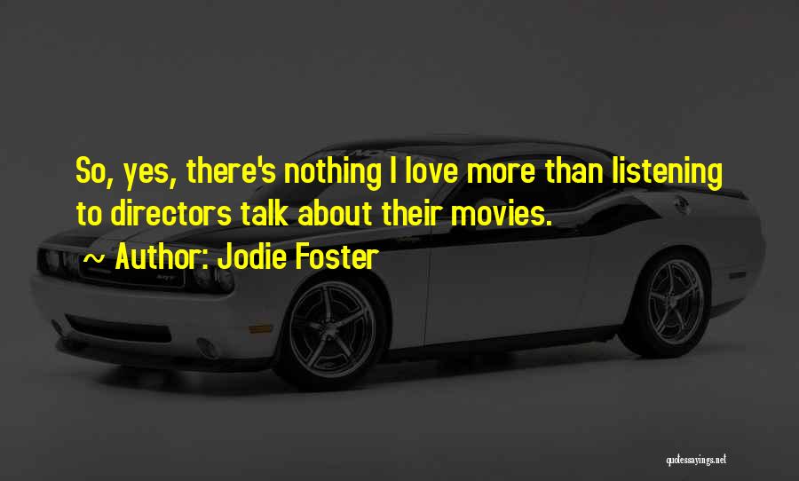 Jodie Foster Quotes: So, Yes, There's Nothing I Love More Than Listening To Directors Talk About Their Movies.