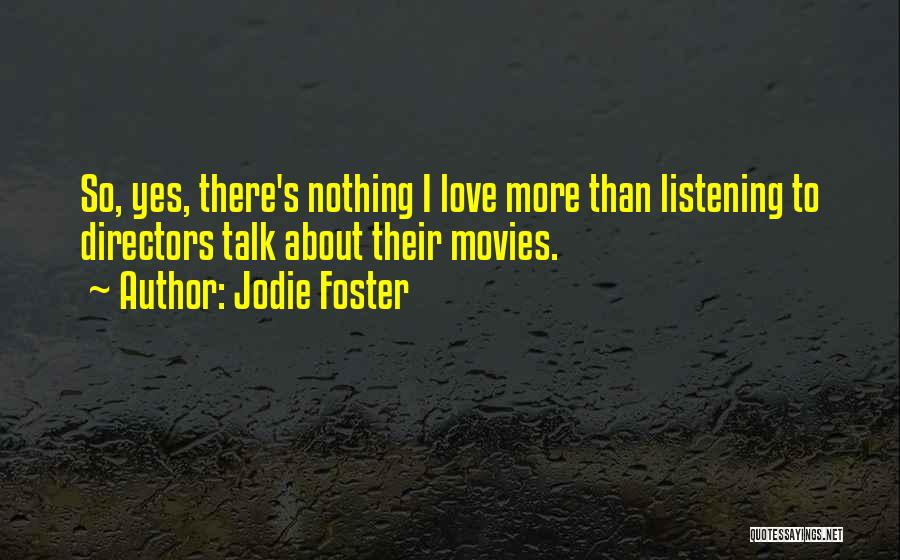Jodie Foster Quotes: So, Yes, There's Nothing I Love More Than Listening To Directors Talk About Their Movies.