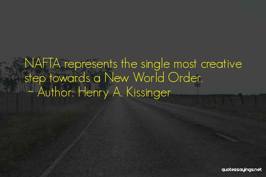 Henry A. Kissinger Quotes: Nafta Represents The Single Most Creative Step Towards A New World Order.