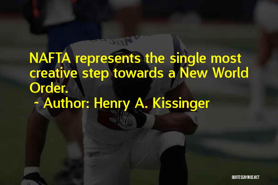 Henry A. Kissinger Quotes: Nafta Represents The Single Most Creative Step Towards A New World Order.