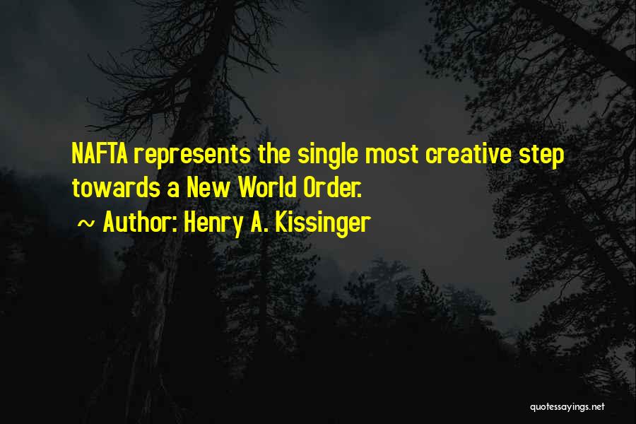 Henry A. Kissinger Quotes: Nafta Represents The Single Most Creative Step Towards A New World Order.