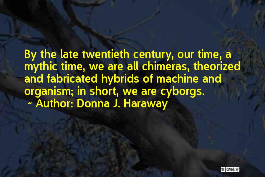 Donna J. Haraway Quotes: By The Late Twentieth Century, Our Time, A Mythic Time, We Are All Chimeras, Theorized And Fabricated Hybrids Of Machine