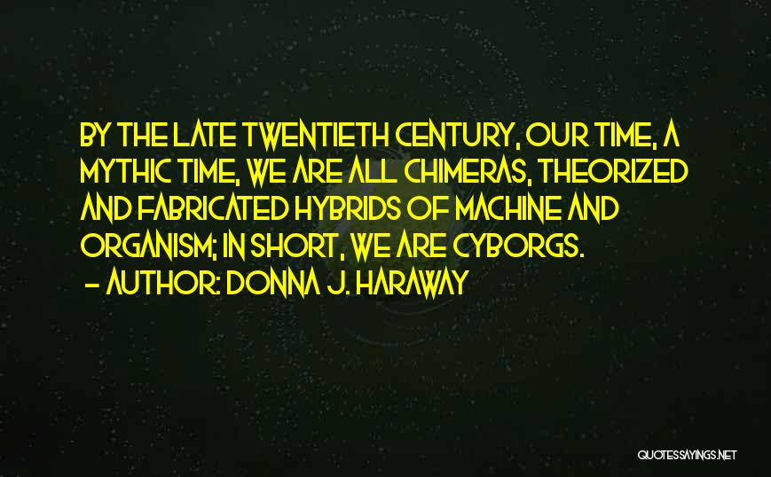 Donna J. Haraway Quotes: By The Late Twentieth Century, Our Time, A Mythic Time, We Are All Chimeras, Theorized And Fabricated Hybrids Of Machine