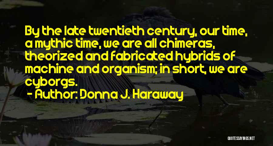 Donna J. Haraway Quotes: By The Late Twentieth Century, Our Time, A Mythic Time, We Are All Chimeras, Theorized And Fabricated Hybrids Of Machine
