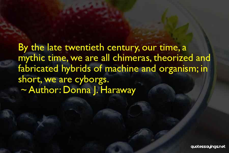 Donna J. Haraway Quotes: By The Late Twentieth Century, Our Time, A Mythic Time, We Are All Chimeras, Theorized And Fabricated Hybrids Of Machine