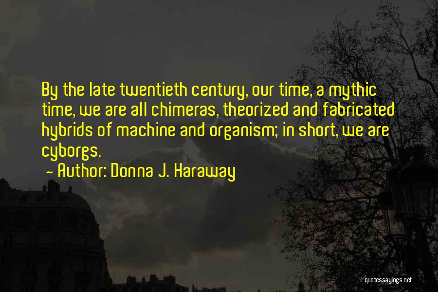 Donna J. Haraway Quotes: By The Late Twentieth Century, Our Time, A Mythic Time, We Are All Chimeras, Theorized And Fabricated Hybrids Of Machine