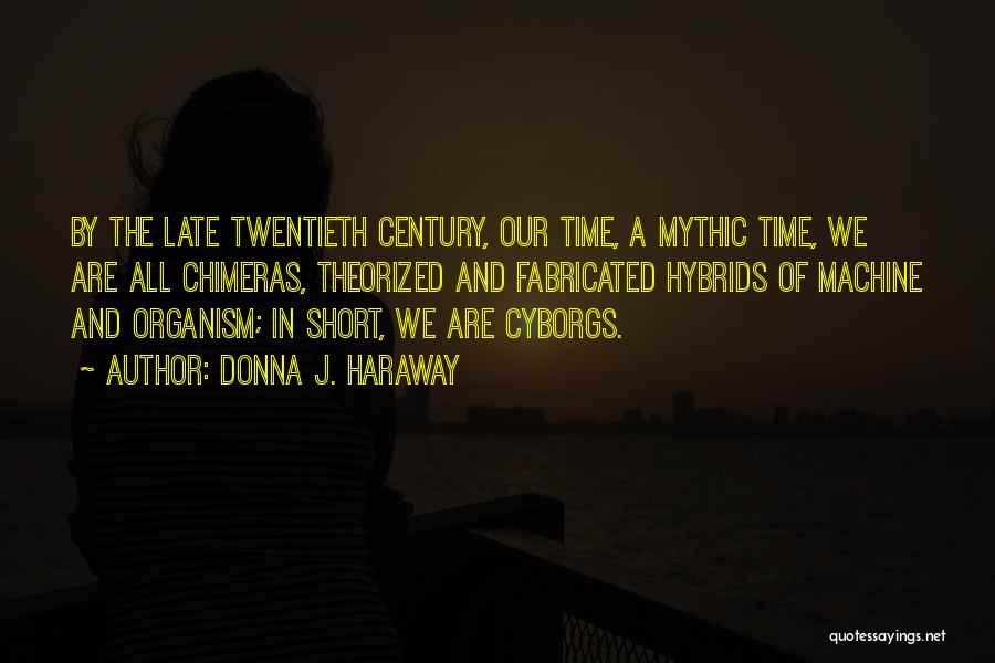 Donna J. Haraway Quotes: By The Late Twentieth Century, Our Time, A Mythic Time, We Are All Chimeras, Theorized And Fabricated Hybrids Of Machine