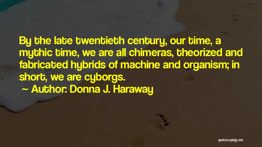 Donna J. Haraway Quotes: By The Late Twentieth Century, Our Time, A Mythic Time, We Are All Chimeras, Theorized And Fabricated Hybrids Of Machine