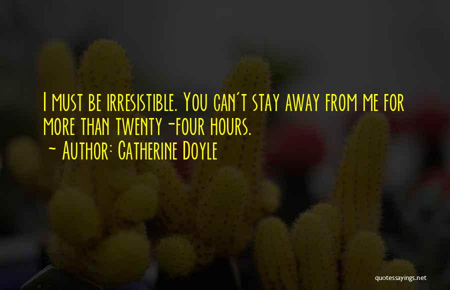 Catherine Doyle Quotes: I Must Be Irresistible. You Can't Stay Away From Me For More Than Twenty-four Hours.